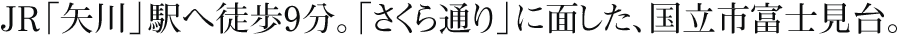 JR「矢川」駅へ徒歩9分。「さくら通り」に面した、国立市富士見台。